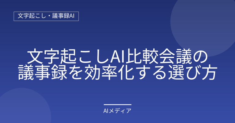 文字起こしAI比較｜会議の議事録を効率化する選び方